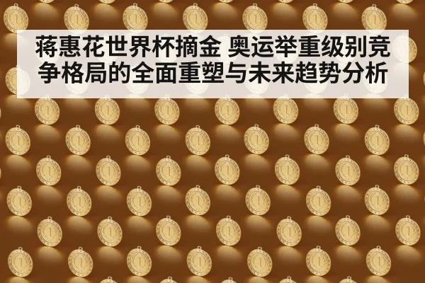 蒋惠花世界杯摘金 奥运举重级别竞争格局的全面重塑与未来趋势分析