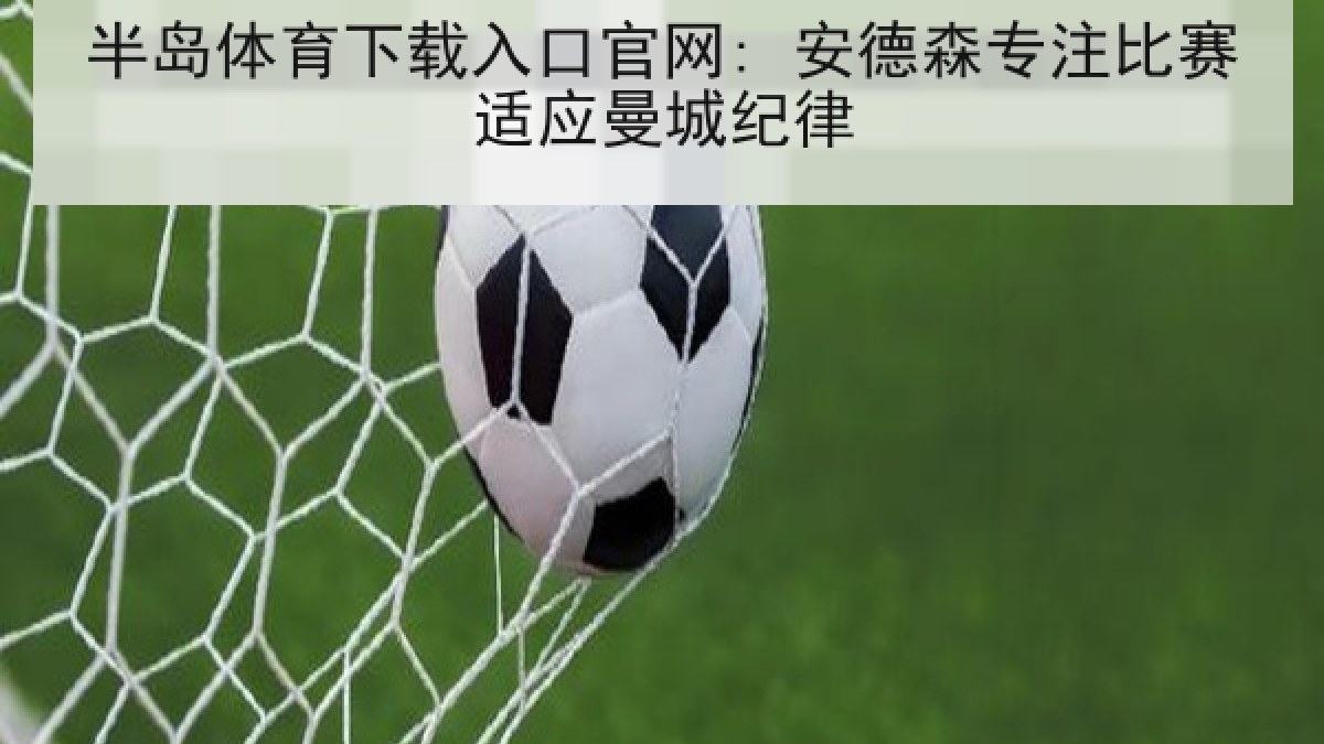 半岛体育下载入口官网: 安德森专注比赛适应曼城纪律