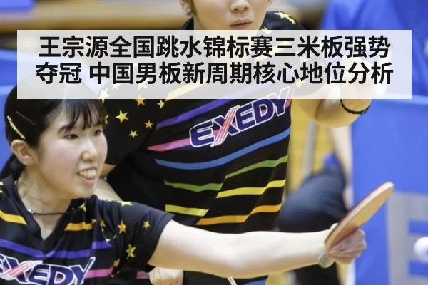 王宗源全国跳水锦标赛三米板强势夺冠 中国男板新周期核心地位分析