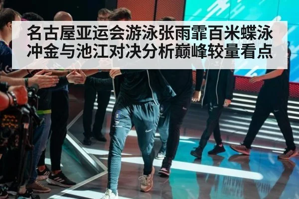 名古屋亚运会游泳张雨霏百米蝶泳冲金与池江对决分析巅峰较量看点